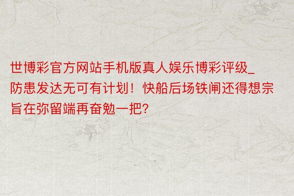 世博彩官方网站手机版真人娱乐博彩评级_防患发达无可有计划！快船后场铁闸还得想宗旨