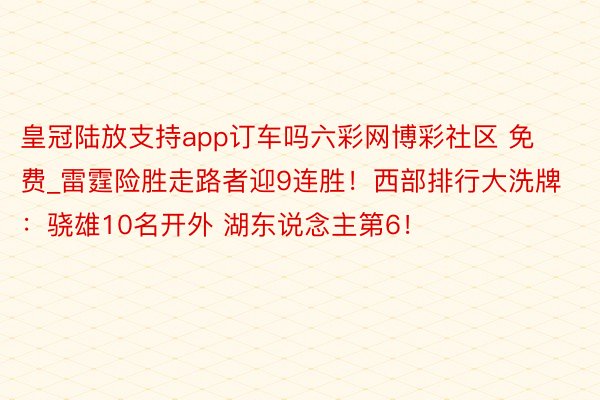 皇冠陆放支持app订车吗六彩网博彩社区 免费_雷霆险胜走路者迎9连胜！西部排行大