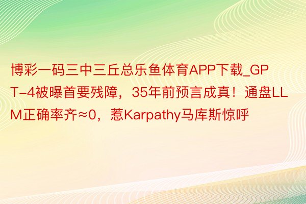 博彩一码三中三丘总乐鱼体育APP下载_GPT-4被曝首要残障，35年前预言成真！