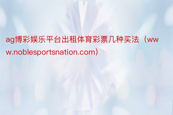 ag博彩娱乐平台出租体育彩票几种买法（www.noblesportsnation