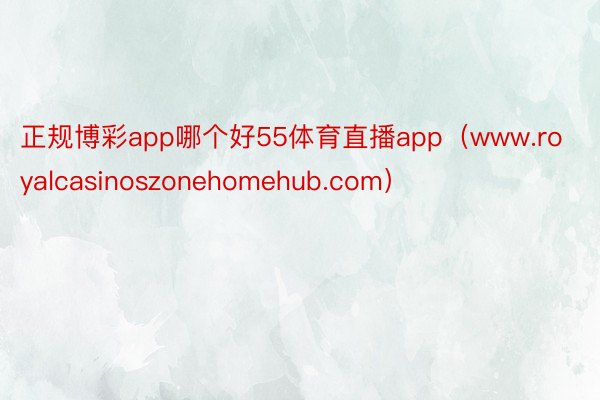 正规博彩app哪个好55体育直播app（www.royalcasinoszone