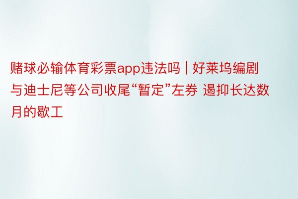 赌球必输体育彩票app违法吗 | 好莱坞编剧与迪士尼等公司收尾“暂定”左券 遏抑