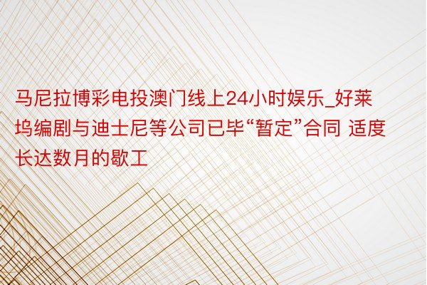 马尼拉博彩电投澳门线上24小时娱乐_好莱坞编剧与迪士尼等公司已毕“暂定”合同 适