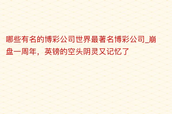 哪些有名的博彩公司世界最著名博彩公司_崩盘一周年，英镑的空头阴灵又记忆了